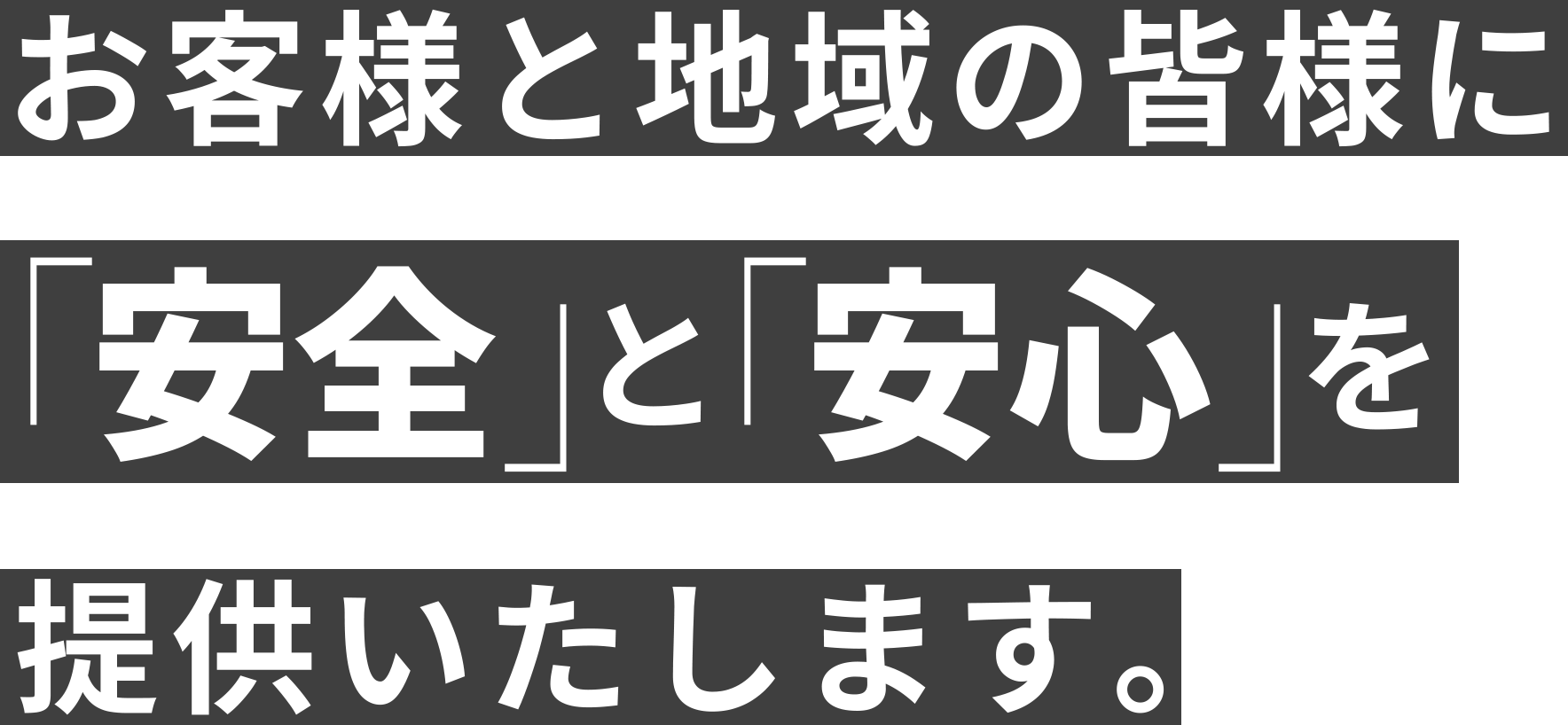 お客様と地域の皆様に「安全」と「安心」を提供いたします